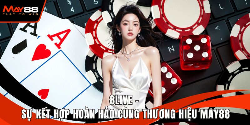 8LIVE - Sự Kết Hợp Hoàn Hảo Cùng Thương Hiệu May88
