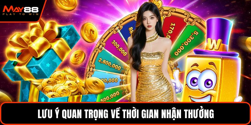 Lưu ý quan trọng về thời gian nhận thưởng