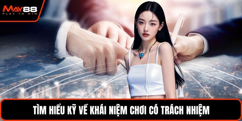 Tìm hiểu kỹ về khái niệm chơi có trách nhiệm