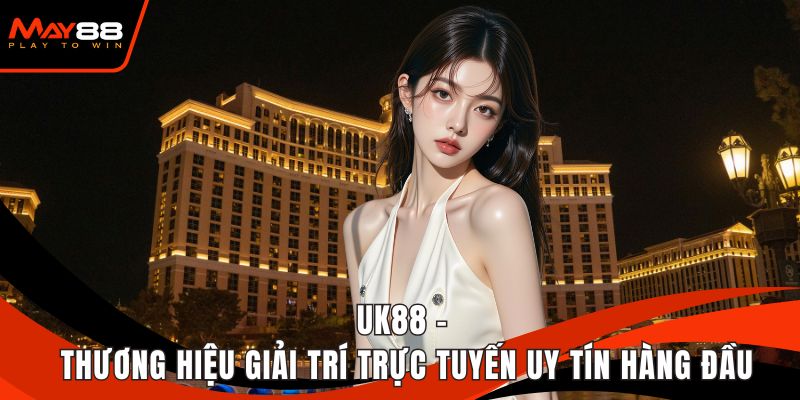 UK88 - Thương Hiệu Giải Trí Trực Tuyến Uy Tín Hàng Đầu